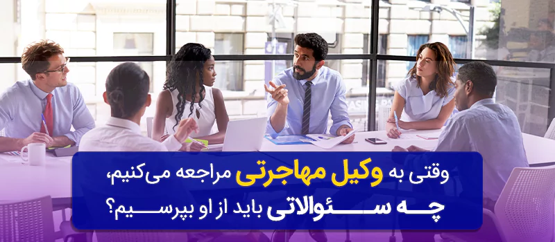 سوالاتی که باید از وکیل مهاجرتی بپرسید