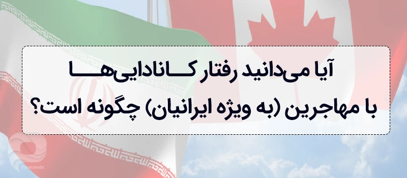 آیا میدانید رفتار کانادایی ها با مهاجرین ایرانی چگونه است؟