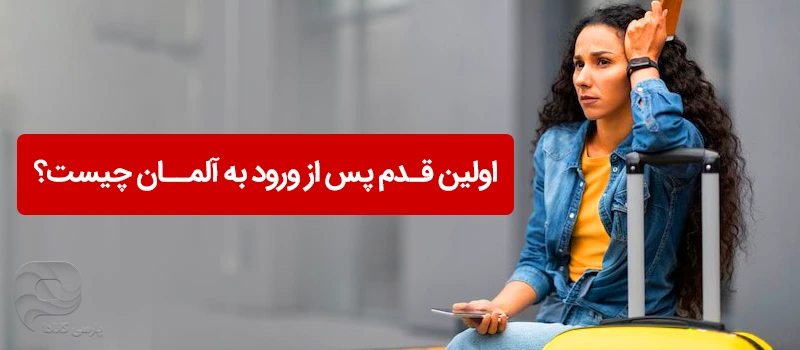 اولین قدم پس از ورود به آلمان چیست و چه کارهایی را باید انجام دهیم؟