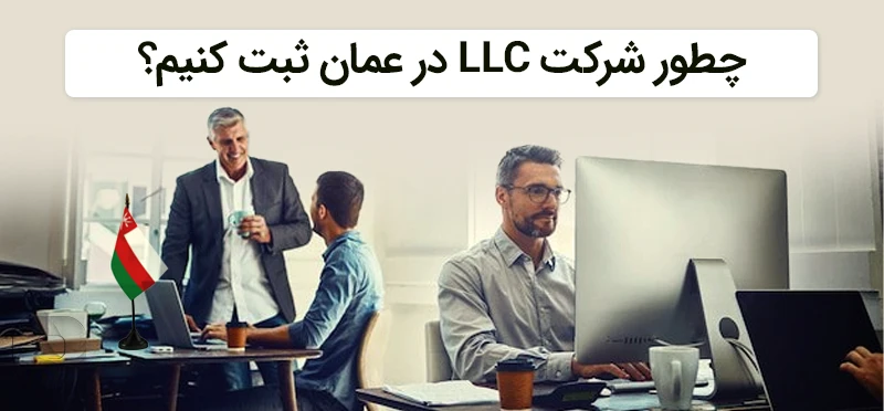 چطور شرکت با مسئولیت محدود یا LLC را در عمان راه اندازی کنیم؟